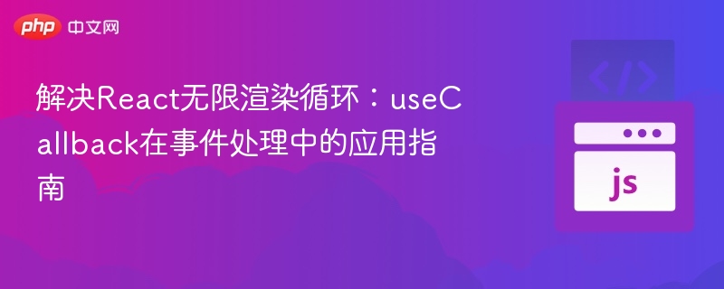 解决React无限渲染循环：useCallback在事件处理中的应用指南