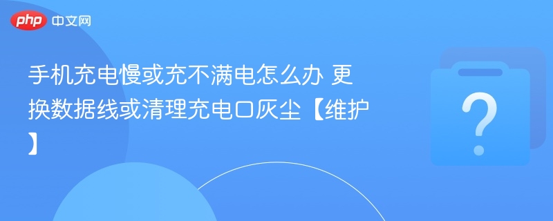 手机充电慢或充不满解决方法