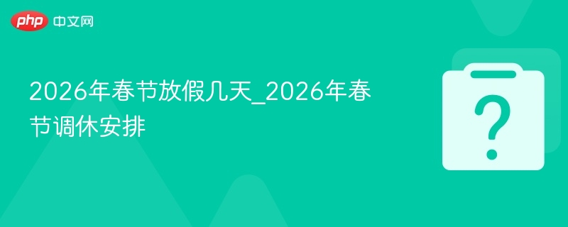 2026年春节放假几天_2026年春节调休安排