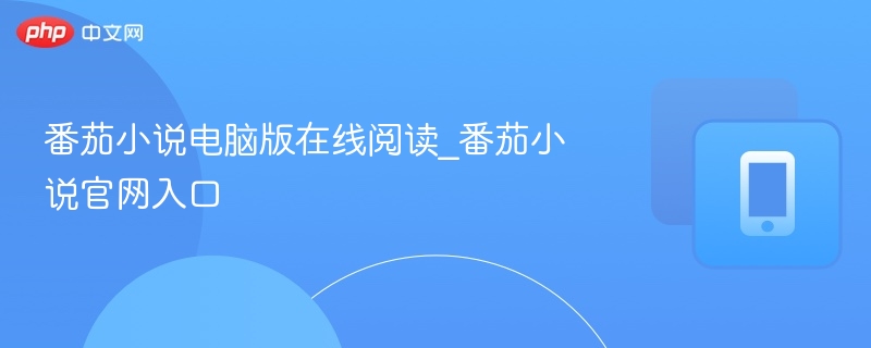 番茄小说电脑版入口及官网指南