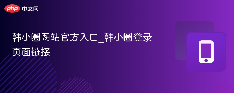 韩小圈官网入口与登录方式详解