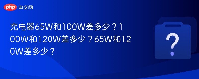 充电器65W和100W差多少？100W和120W差多少？65W和120W差多少？