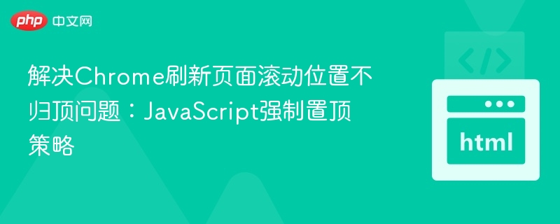 解决Chrome刷新页面滚动位置不归顶问题：JavaScript强制置顶策略
