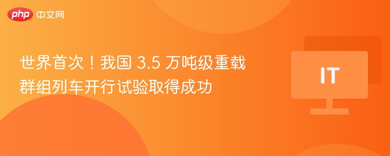 3.5万吨重载列车试验成功消息