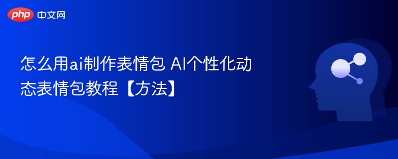 怎么用ai制作表情包 AI个性化动态表情包教程【方法】