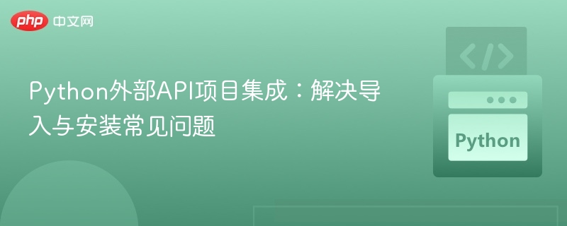 Python外部API项目集成：解决导入与安装常见问题
