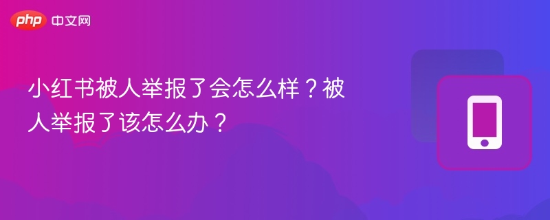 小红书被举报怎么办及应对技巧