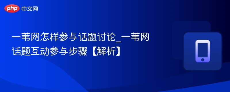 一苇网怎样参与话题讨论_一苇网话题互动参与步骤【解析】
