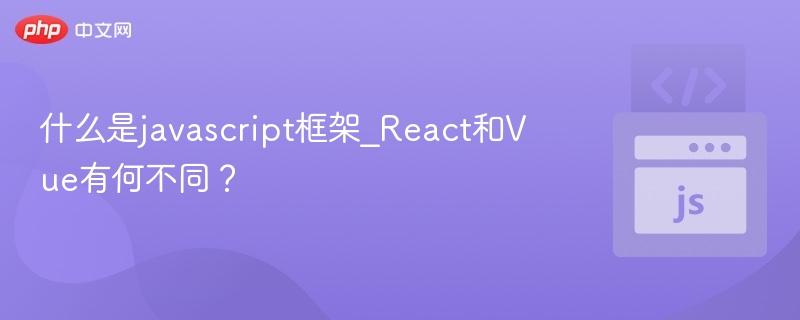 什么是javascript框架_React和Vue有何不同？