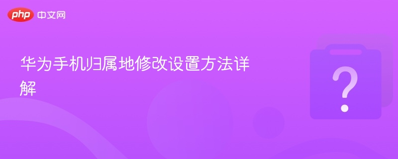华为手机修改归属地设置方法