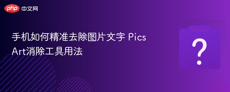 手机如何精准去除图片文字 PicsArt消除工具用法
