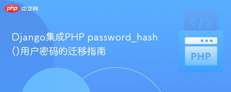 Django集成PHP password_hash()用户密码的迁移指南
