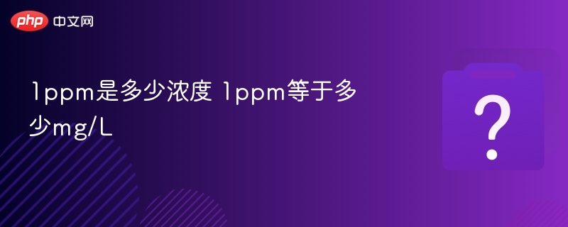 1ppm等于多少mg/L？浓度换算全解析