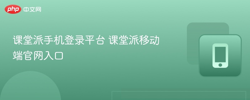 课堂派手机登录平台 课堂派移动端官网入口