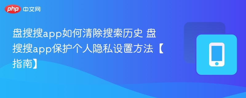 盘搜搜清除历史方法与隐私设置详解