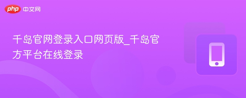 千岛官网登录入口与平台使用指南