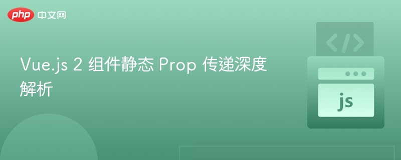 Vue.js 2 组件静态 Prop 传递深度解析
