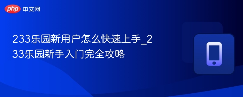 233乐园新用户怎么快速上手_233乐园新手入门完全攻略