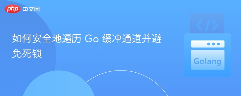 如何安全地遍历 Go 缓冲通道并避免死锁
