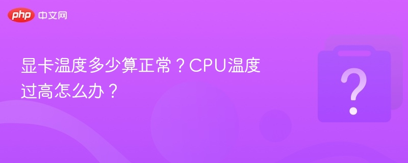 显卡温度多少算正常？CPU温度过高怎么办？