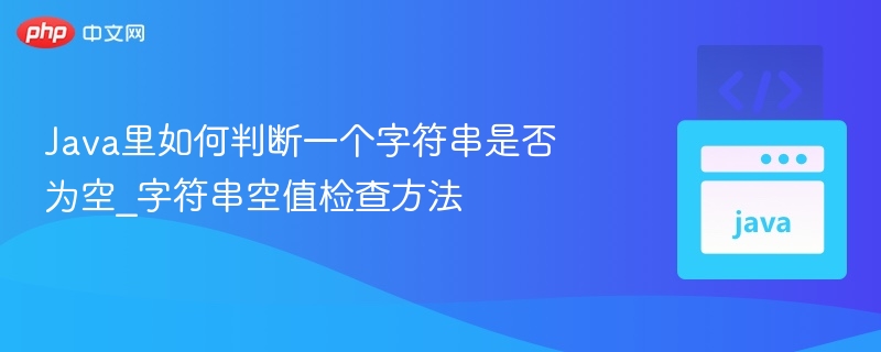 Java空字符串判断技巧与方法