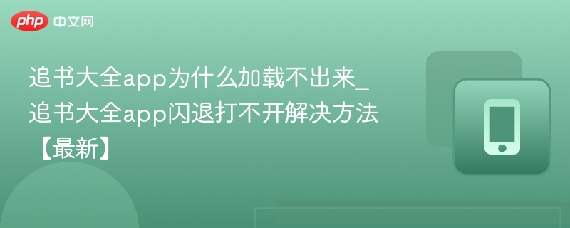 追书大全app为什么加载不出来_追书大全app闪退打不开解决方法【最新】