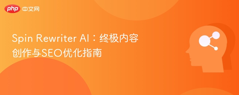Spin Rewriter AI：终极内容创作与SEO优化指南