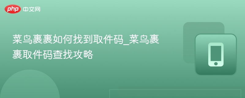 菜鸟裹裹取件码怎么查？快速获取方法