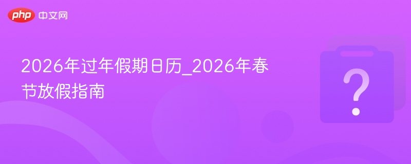 2026年过年假期日历_2026年春节放假指南