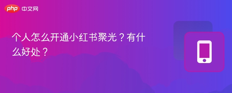 小红书聚光开通技巧与优势详解