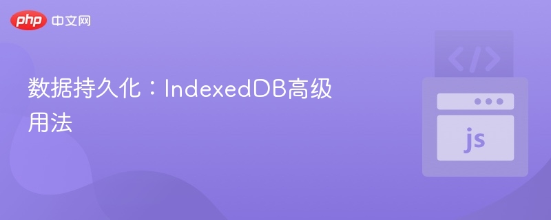 数据持久化：IndexedDB高级用法