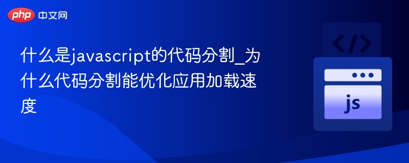 JavaScript代码分割是什么？如何提升加载速度