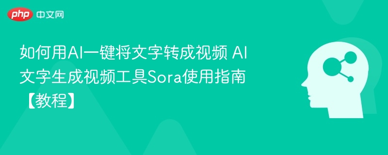 如何用AI一键将文字转成视频 AI文字生成视频工具Sora使用指南【教程】