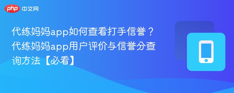 代练妈妈查打手信誉方法及用户评价解析