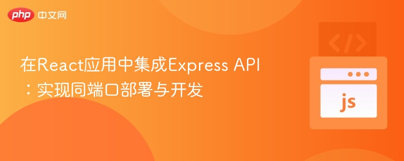 在React应用中集成Express API：实现同端口部署与开发