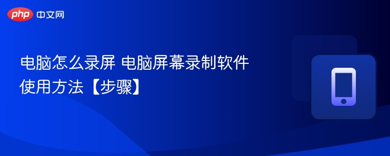 电脑录屏技巧与软件使用教程