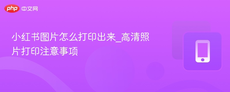 小红书高清图片打印技巧分享