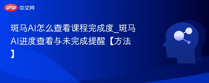 斑马AI课程进度查看与提醒技巧
