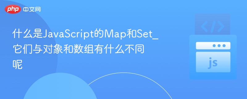 什么是JavaScript的Map和Set_它们与对象和数组有什么不同呢