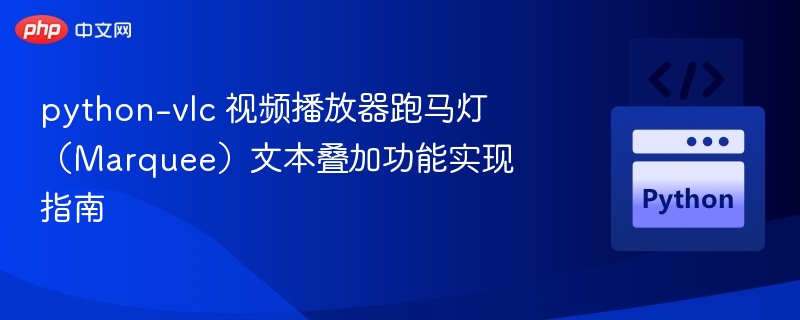 python-vlc 视频播放器跑马灯（Marquee）文本叠加功能实现指南