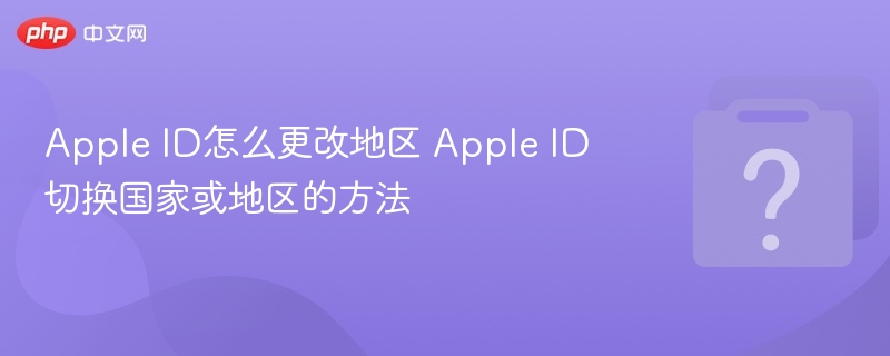 Apple ID怎么更改地区 Apple ID切换国家或地区的方法