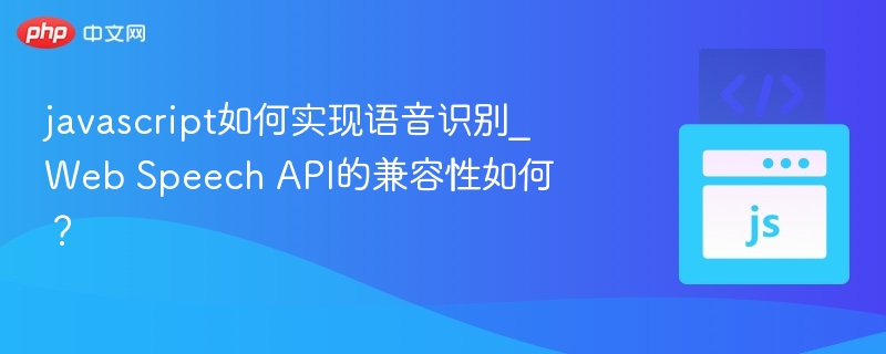 javascript如何实现语音识别_Web Speech API的兼容性如何？