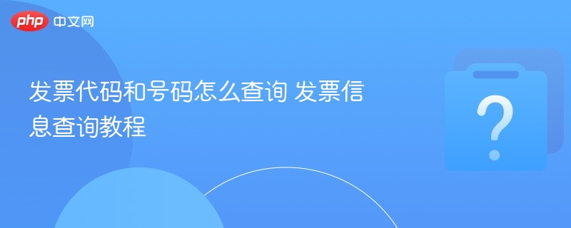 发票代码和号码怎么查询 发票信息查询教程