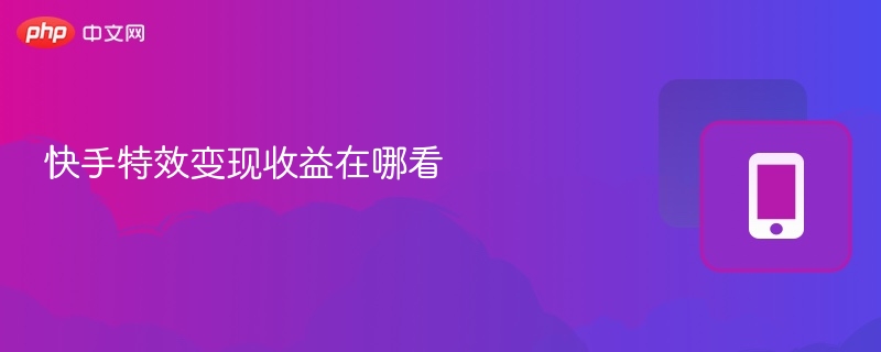快手特效收益怎么查看及变现？