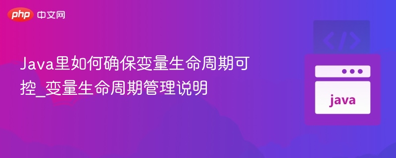 Java里如何确保变量生命周期可控_变量生命周期管理说明