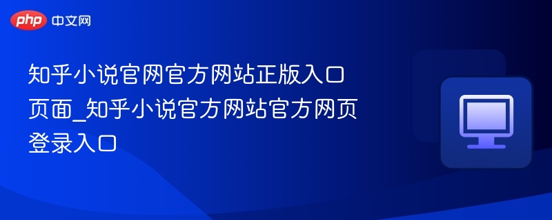 知乎小说官网官方网站正版入口页面_知乎小说官方网站官方网页登录入口