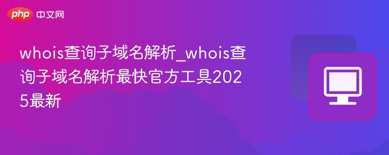 子域名解析工具2025最新版推荐