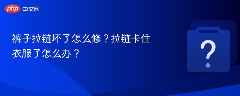 拉链卡住怎么修？简单方法教你搞定