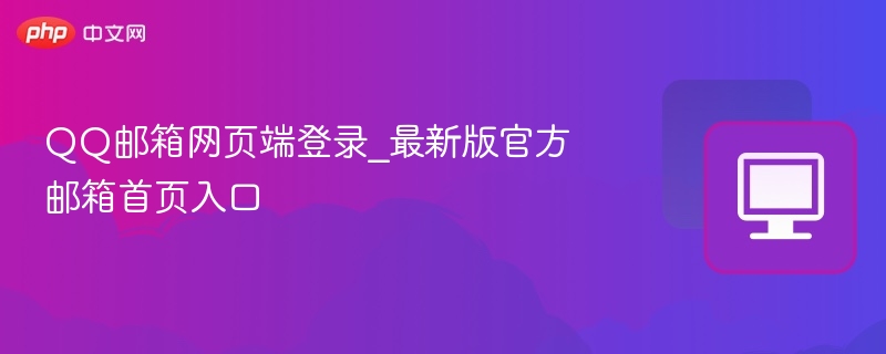 QQ邮箱网页端登录_最新版官方邮箱首页入口