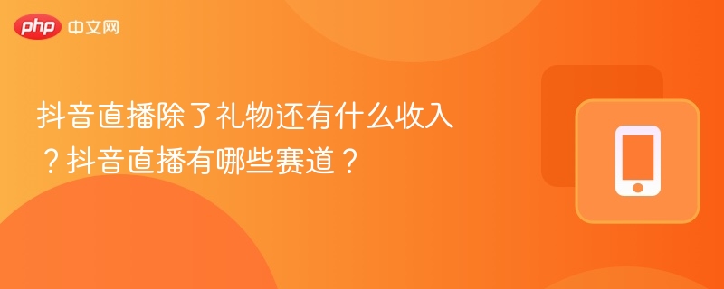 抖音直播收入来源及热门赛道解析
